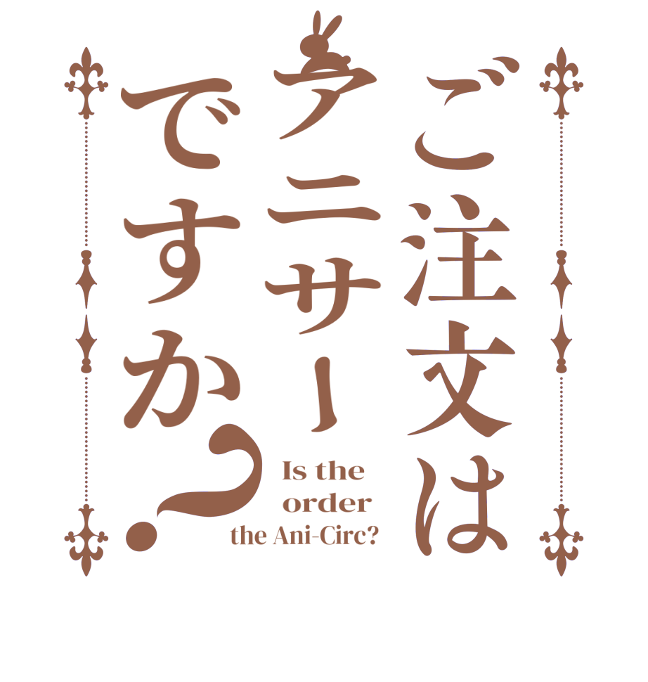 ご注文はアニサーですか？  Is the      order   the Ani-Circ?  