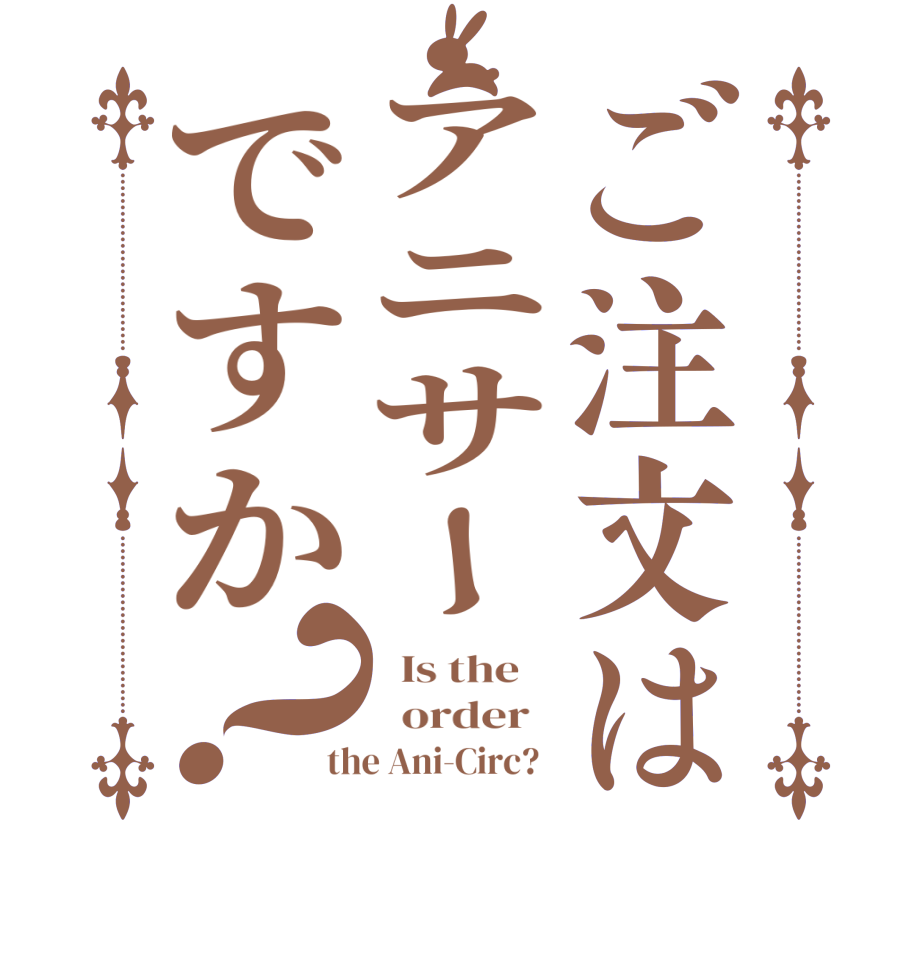 ご注文はアニサーですか？  Is the      order   the Ani-Circ?  
