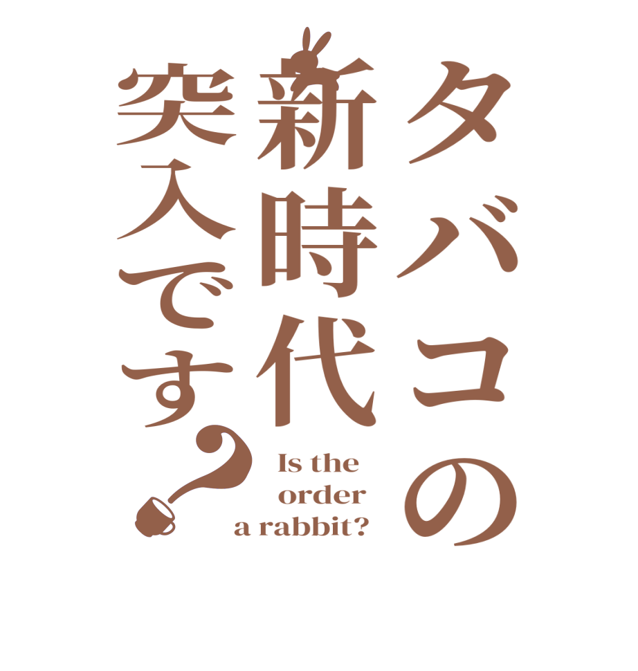 タバコの新時代突入です？  Is the      order    a rabbit?  