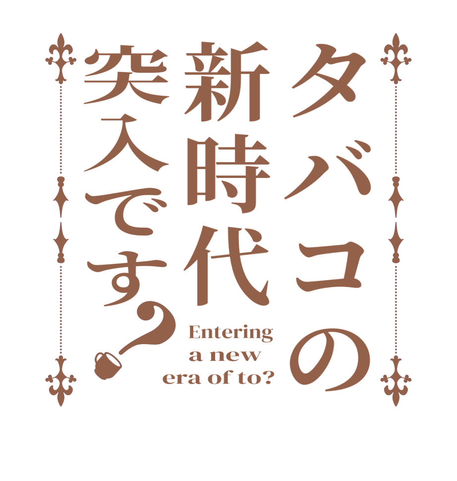 タバコの新時代突入です？Entering a new era of to?