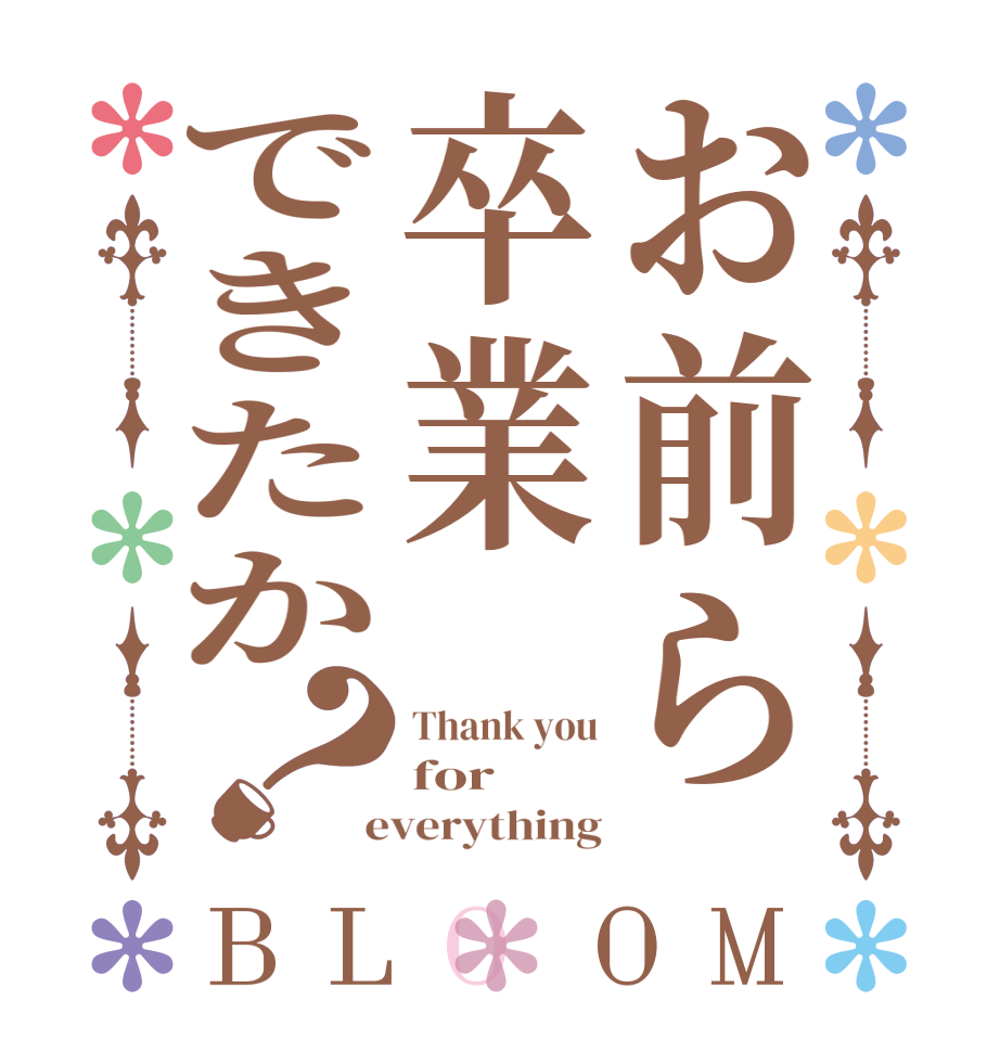 お前ら卒業できたか？BLOOM Thank you for  everything