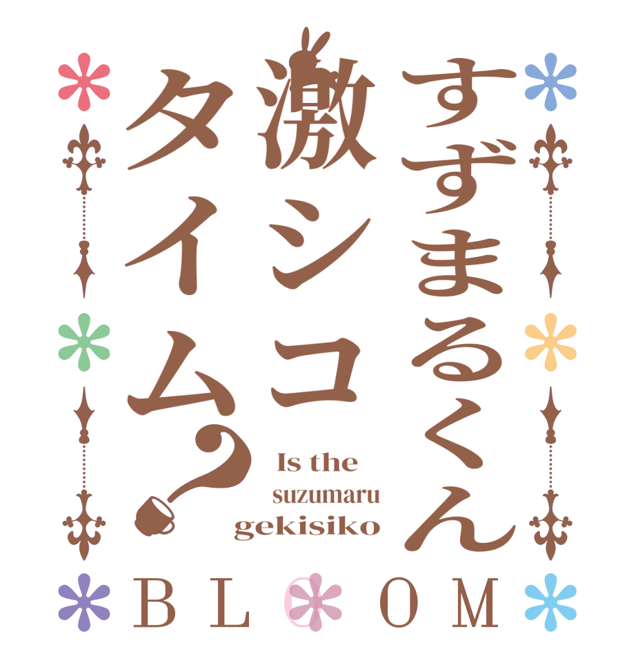 すずまるくん激シコタイム？BLOOM   Is the      suzumaru  gekisiko