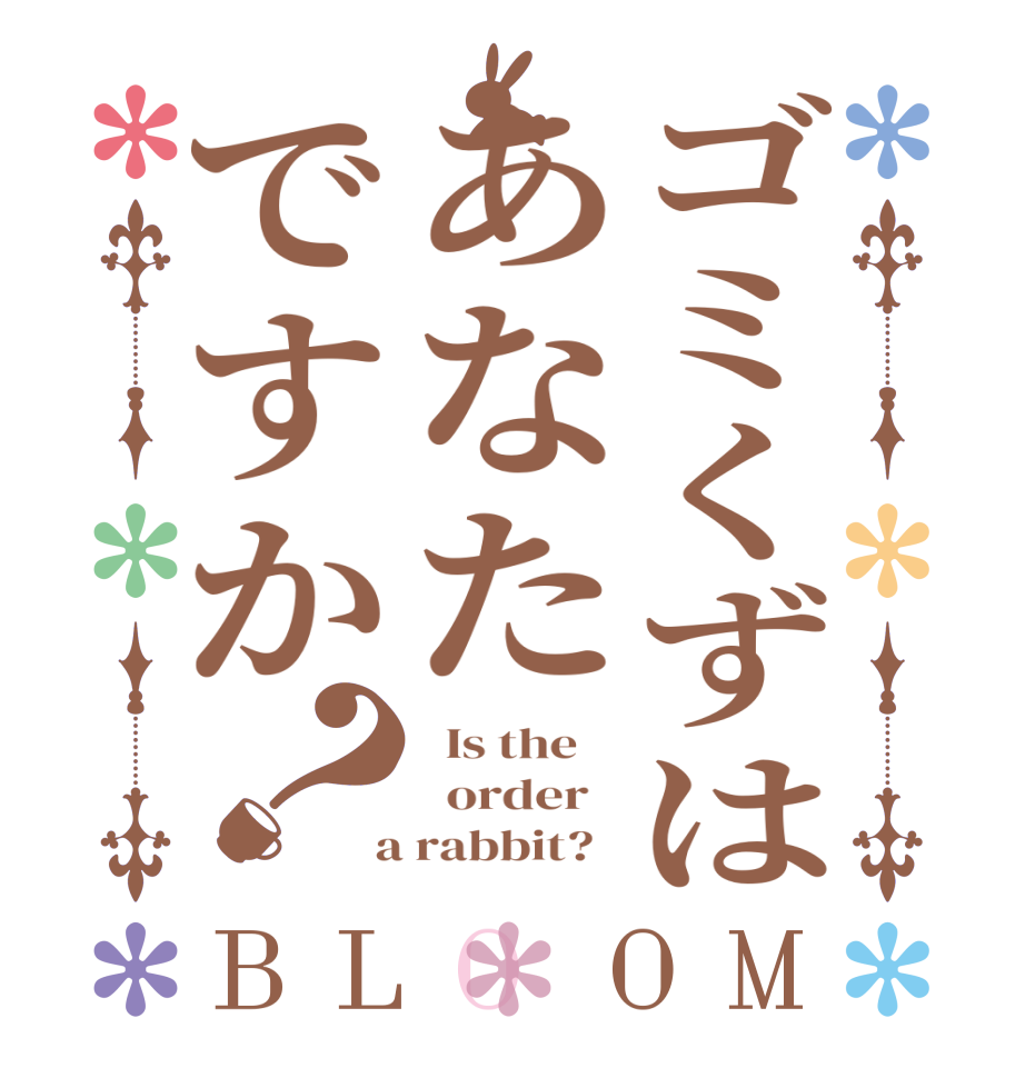 ゴミくずはあなたですか？BLOOM   Is the      order    a rabbit?  