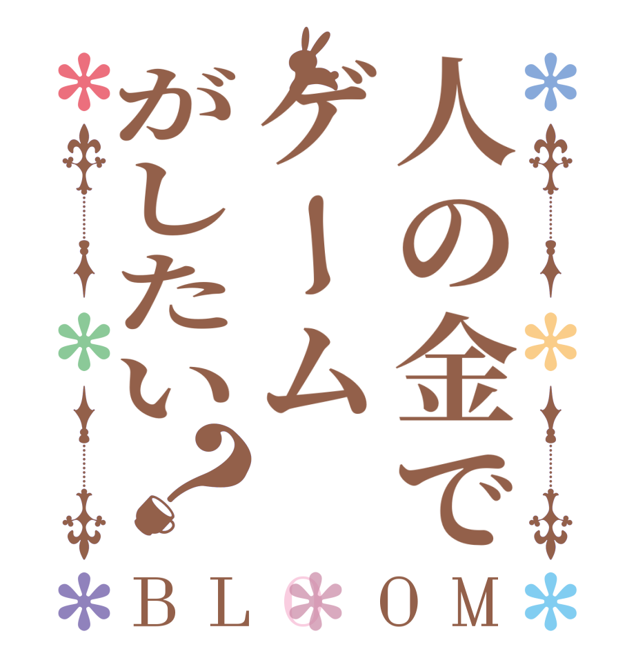 人の金でゲームがしたい？BLOOM     