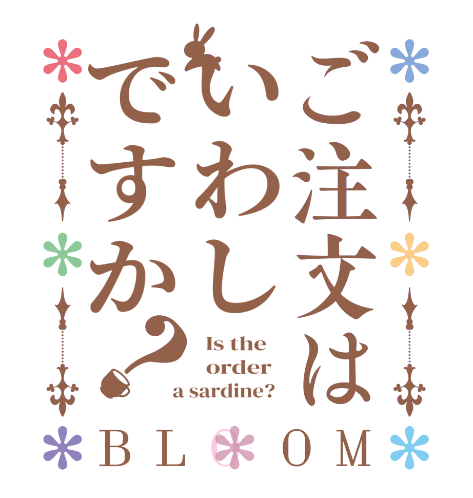ご注文はいわしですか？BLOOM   Is the      order    a sardine?  