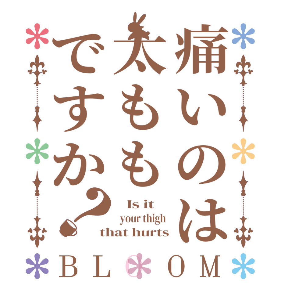 痛いのは太ももですか？BLOOM    Is it    your thigh  that hurts
