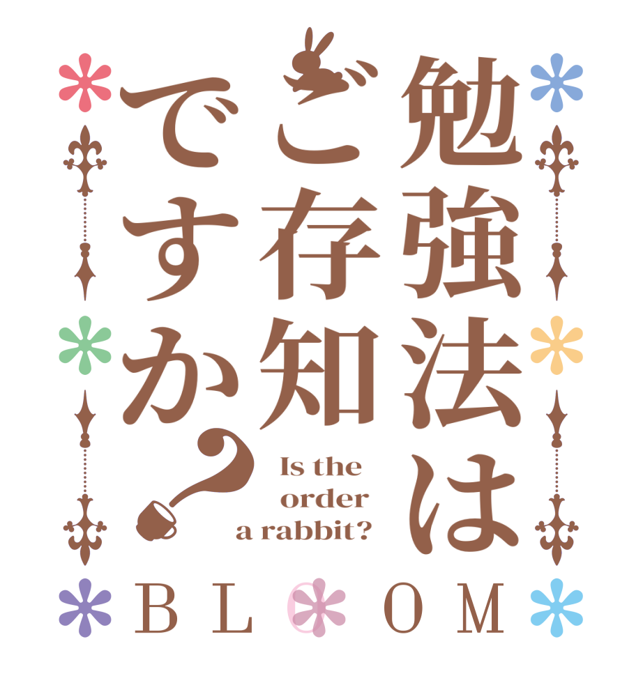 勉強法はご存知ですか？BLOOM   Is the      order    a rabbit?  