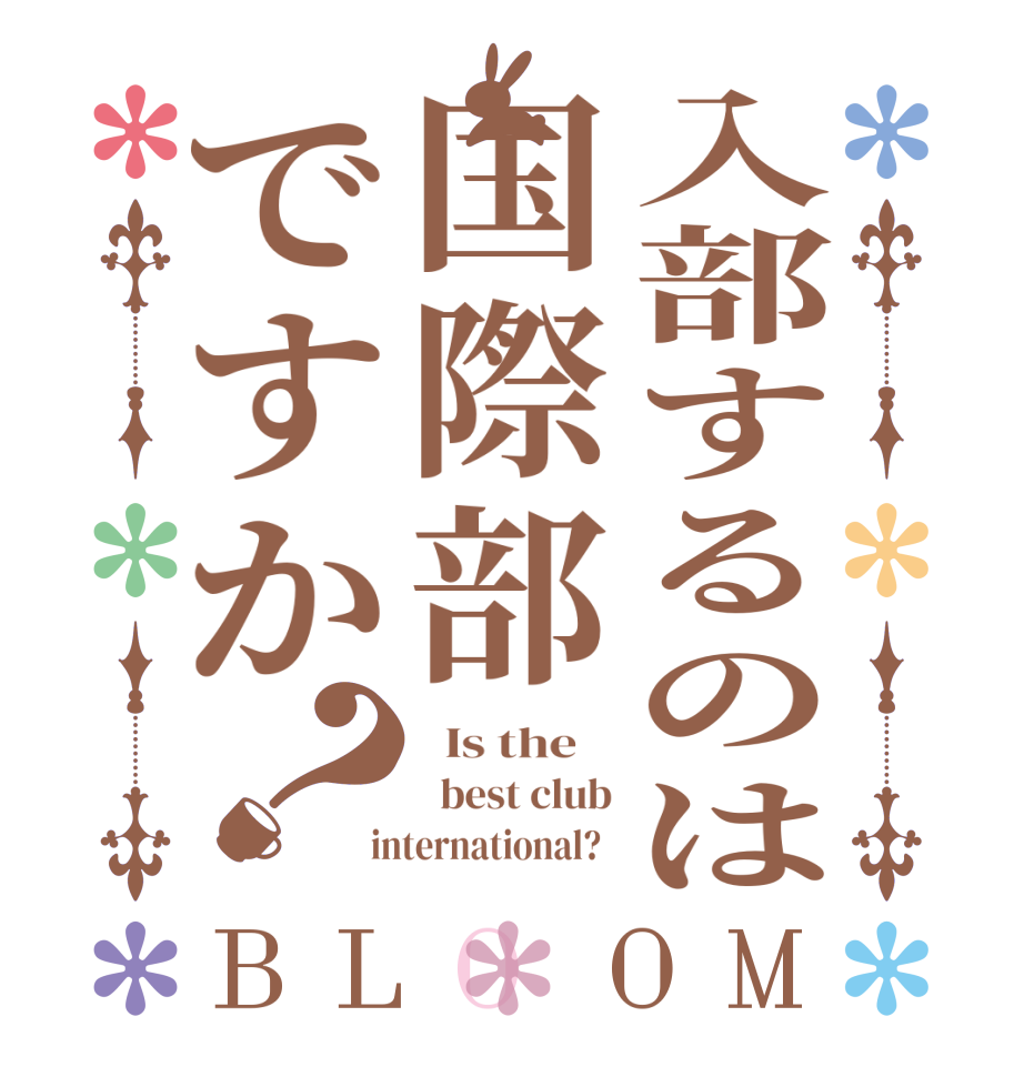 入部するのは国際部ですか？BLOOM   Is the      best club  international?  