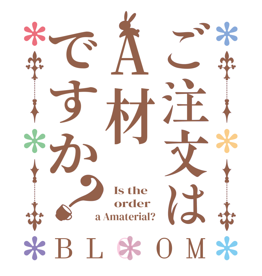 ご注文はA材ですか？BLOOM   Is the      order    a Amaterial? 