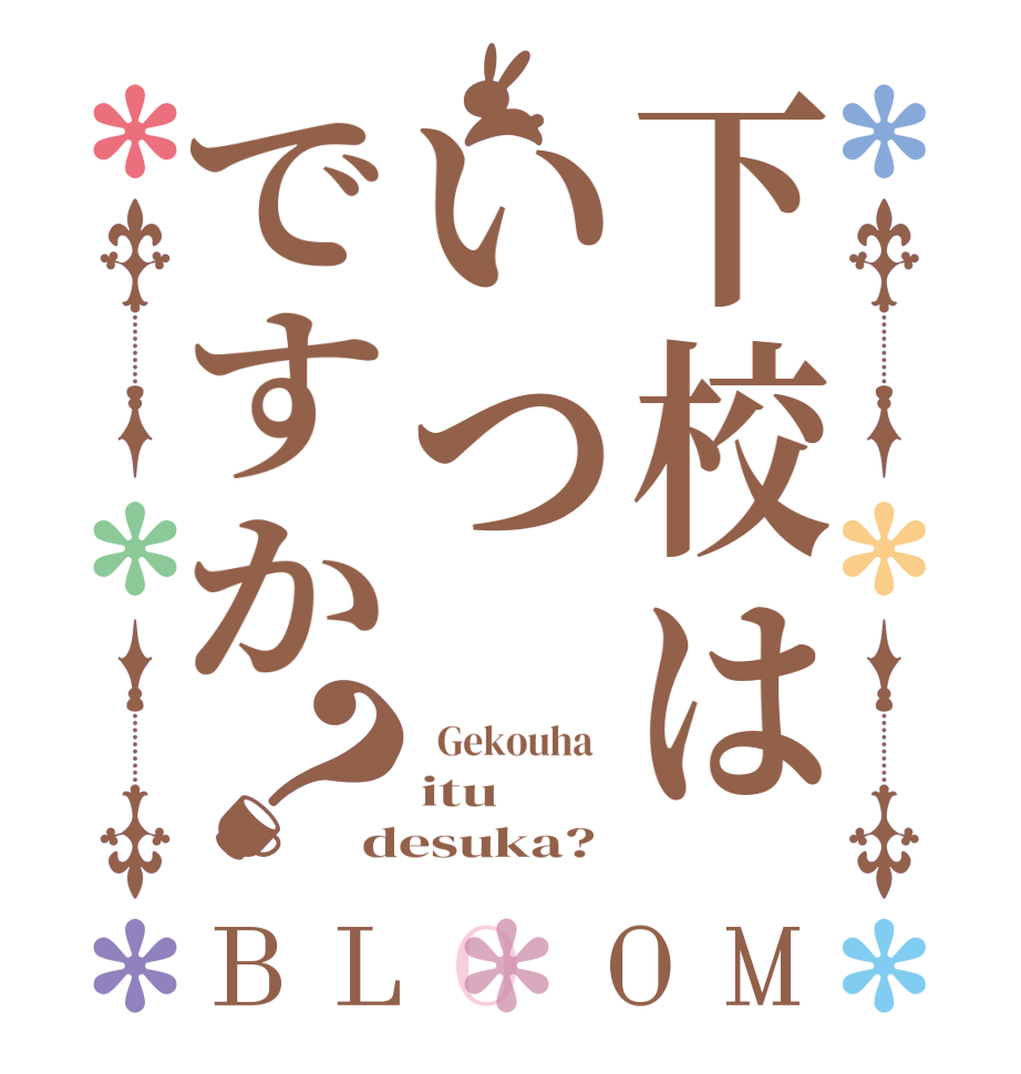 下校はいつですか？BLOOM   Gekouha   itu  desuka? 