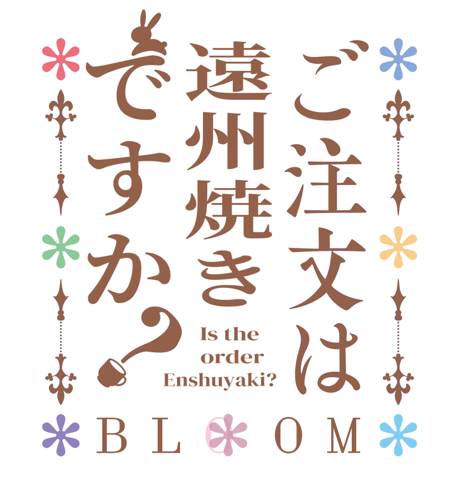 ご注文は遠州焼きですか？BLOOM   Is the      order   Enshuyaki?