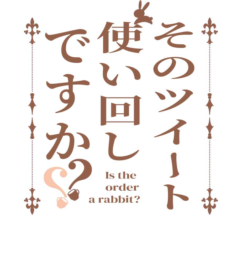 そのツイート使い回しですか？？  Is the      order    a rabbit?  