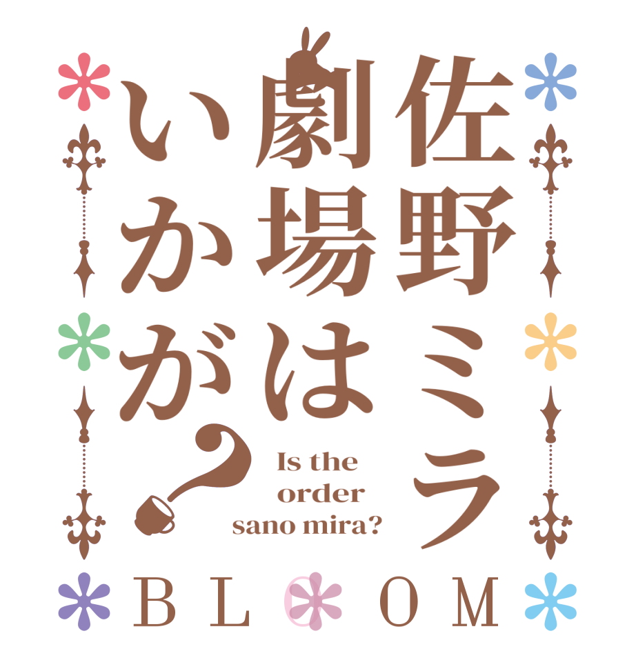 佐野ミラ劇場はいかが？BLOOM   Is the      order    sano mira?