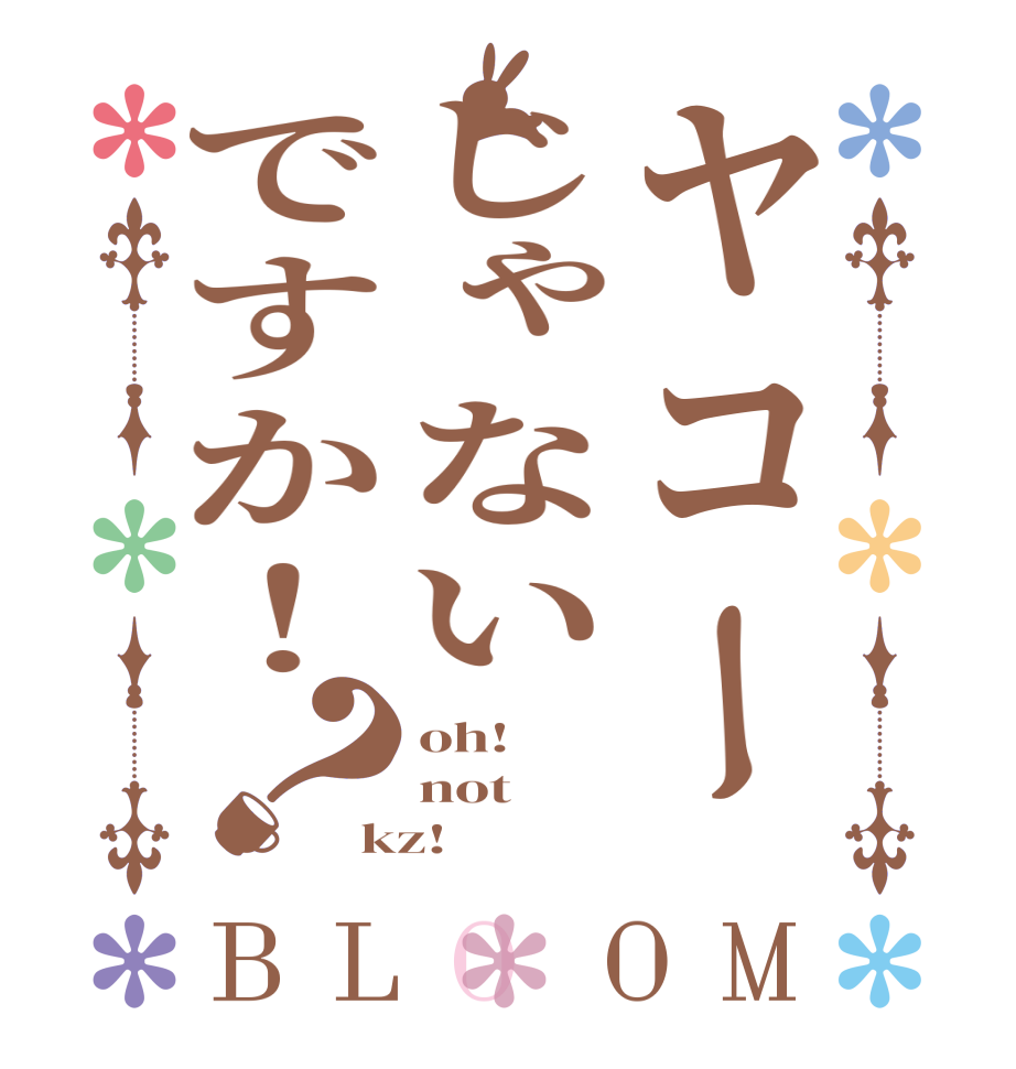 ヤコーじゃないですか！？BLOOM oh! not kz!