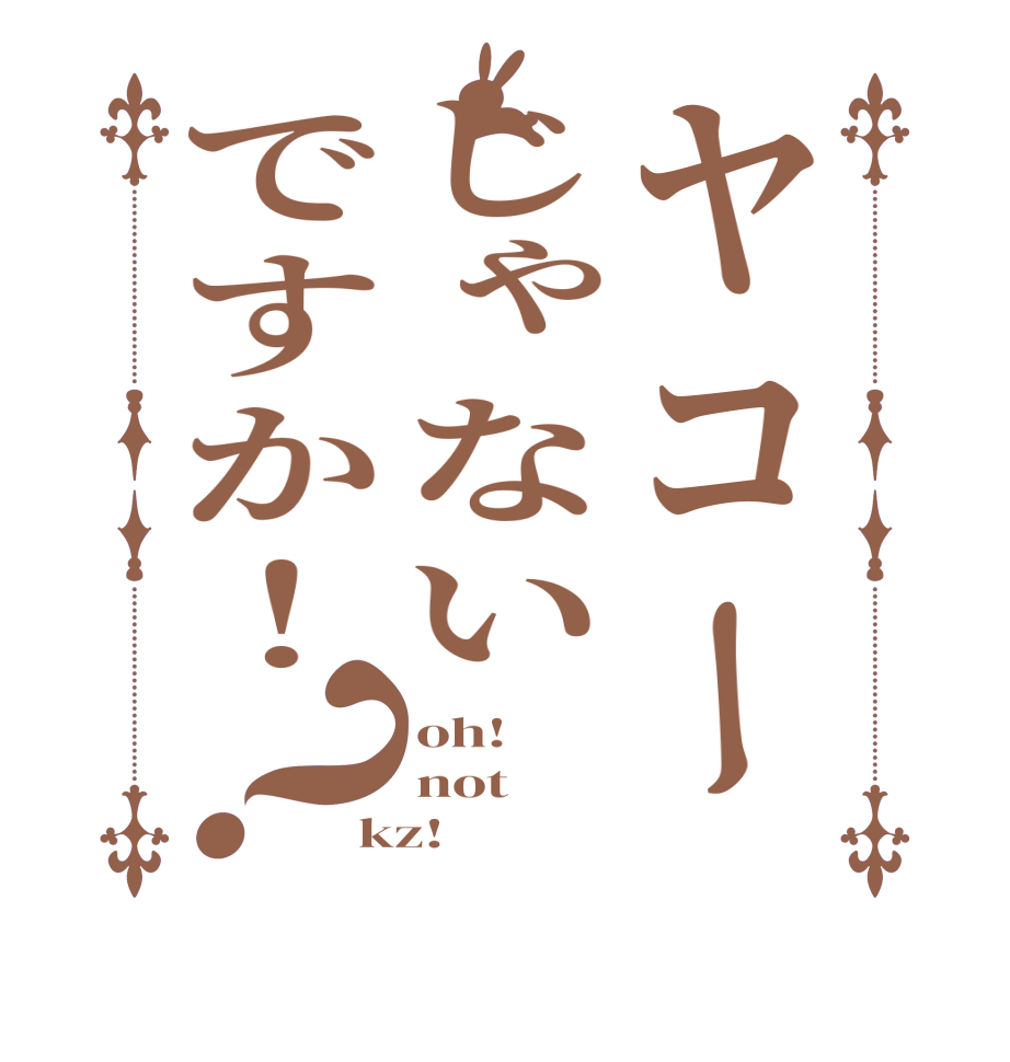 ヤコーじゃないですか！？oh! not kz!