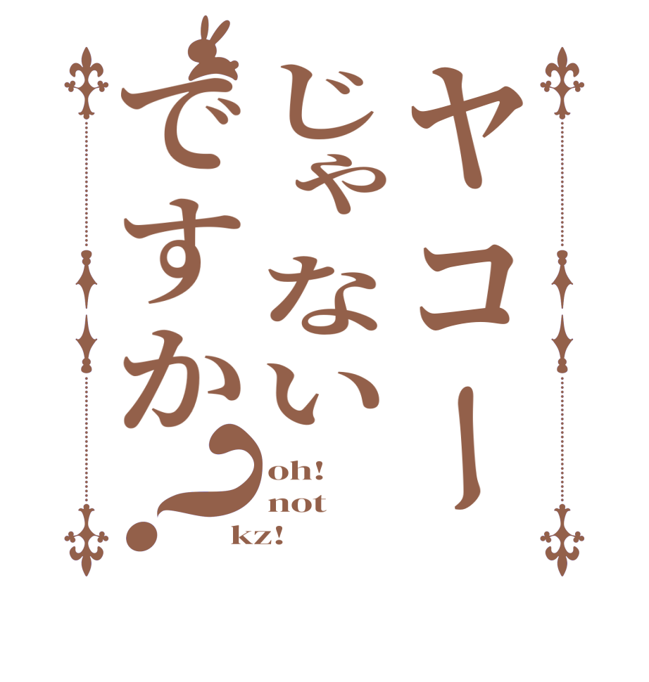 ヤコーじゃないですか？oh! not kz!