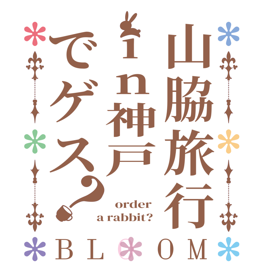 山脇旅行in神戸でゲス？BLOOM      order    a rabbit?  