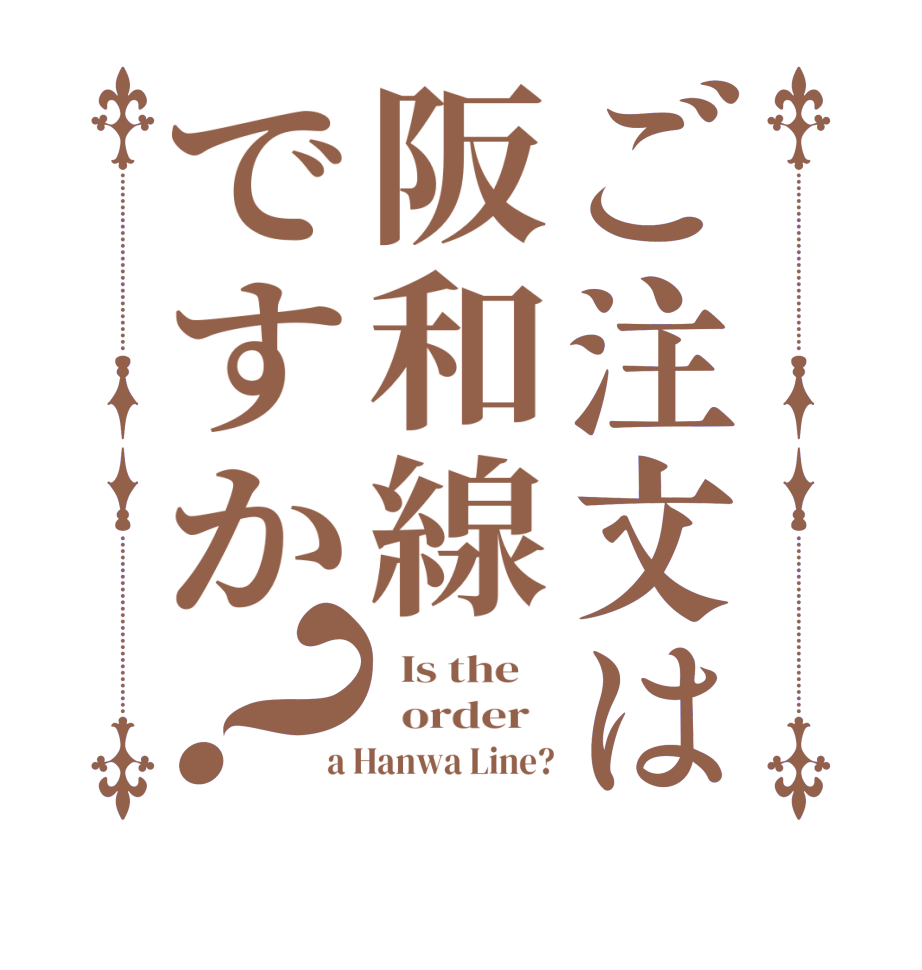 ご注文は阪和線ですか？  Is the      order   a Hanwa Line?