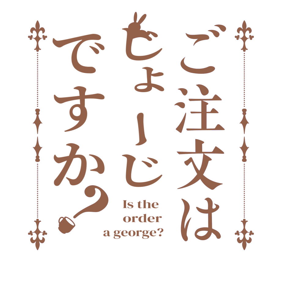 ご注文はじょーじですか？  Is the      order    a george?  