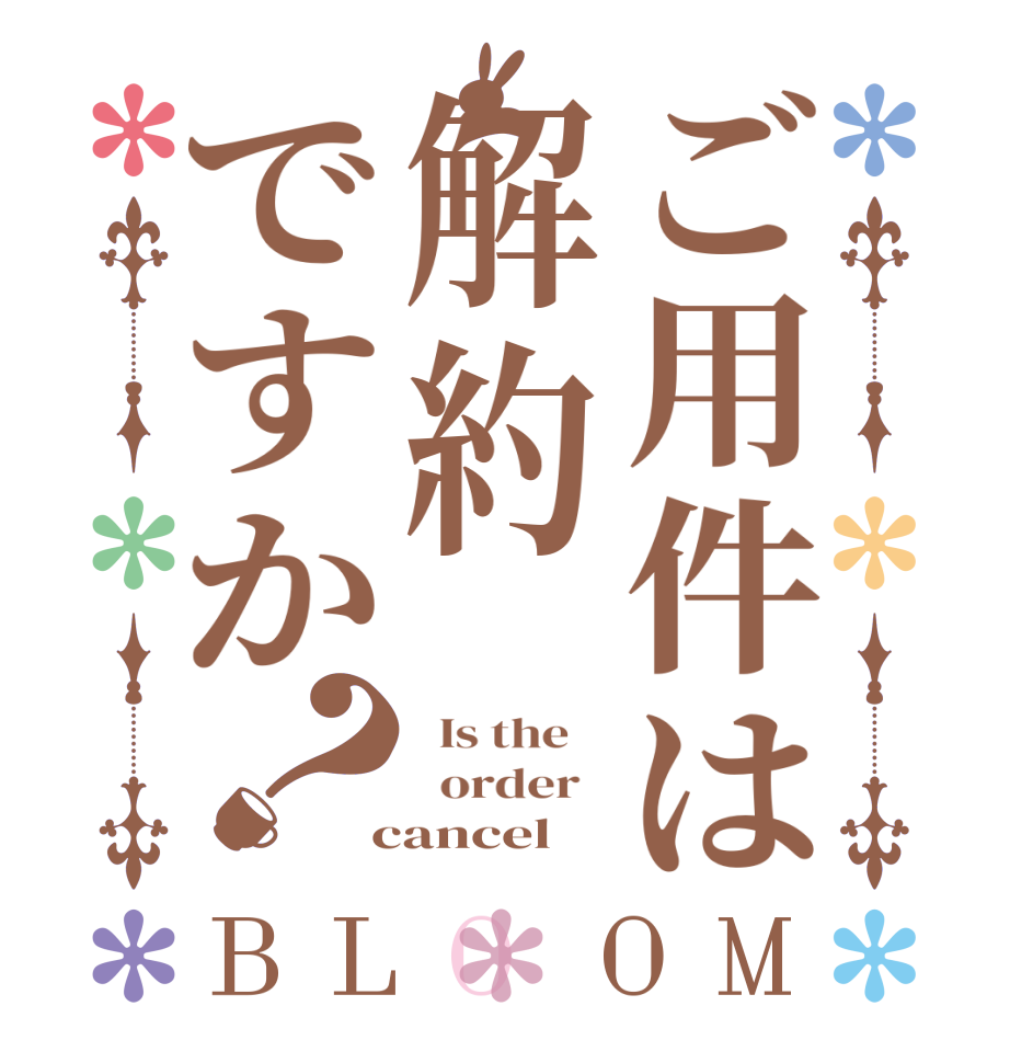 ご用件は解約ですか？BLOOM   Is the      order    cancel