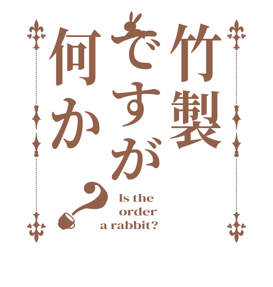 竹製ですが何か？  Is the      order    a rabbit?  
