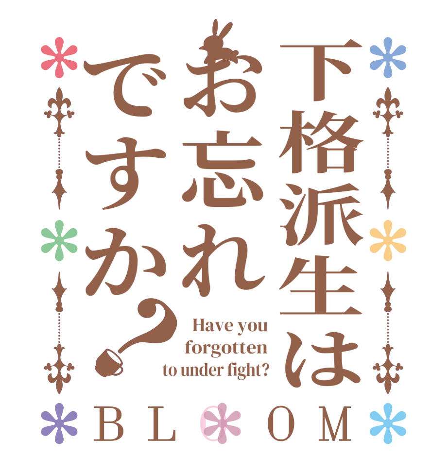 下格派生はお忘れですか？BLOOM   Have you forgotten  to under fight?