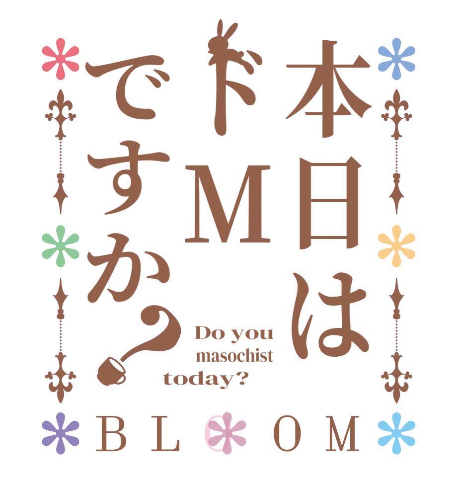 本日はドMですか？BLOOM  Do you   masochist today? 