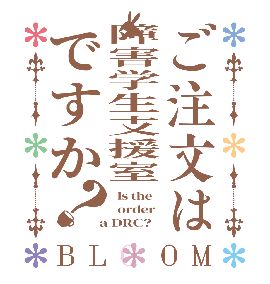 ご注文は障害学生支援室ですか？BLOOM   Is the      order    a DRC?  