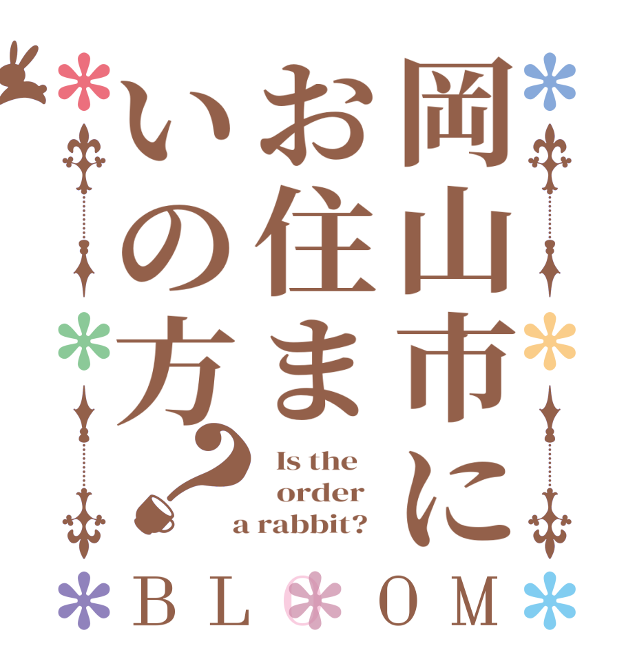 岡山市にお住まいの方？BLOOM   Is the      order    a rabbit?  