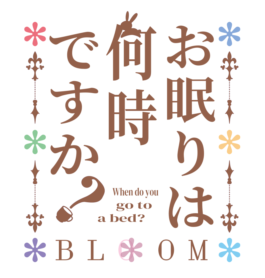 お眠りは何時ですか？BLOOM   When do you   go to   a bed? 