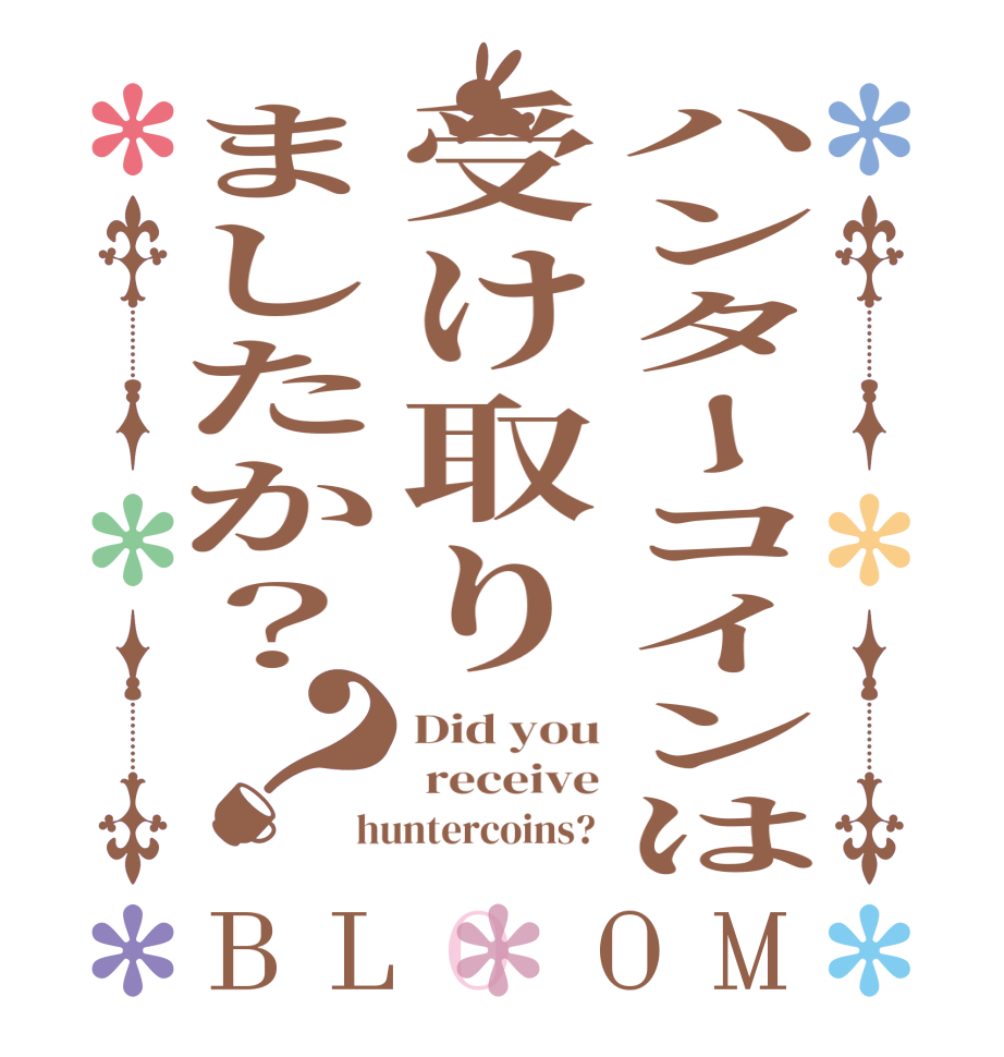 ハンターコインは受け取りましたか？？BLOOM Did you  receive huntercoins? 