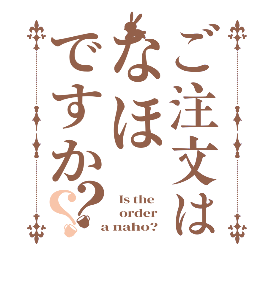 ご注文はなほですか？？  Is the      order    a naho?  