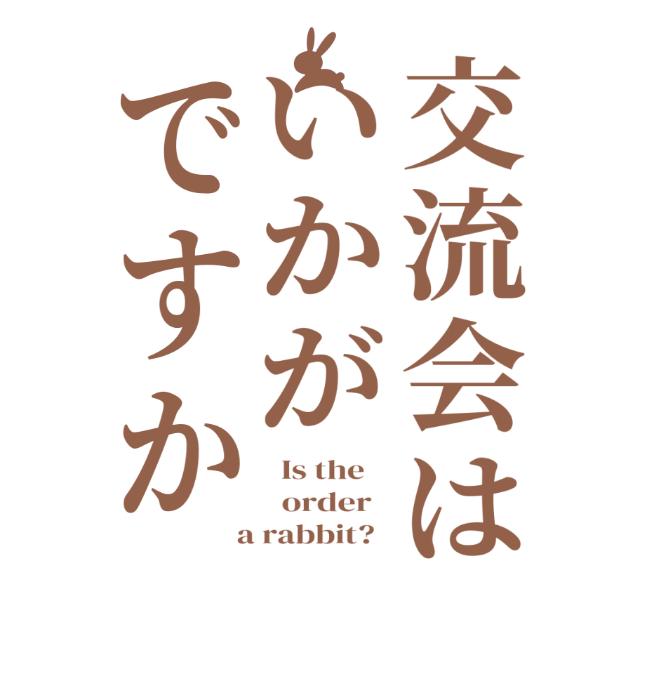 交流会はいかがですか  Is the      order    a rabbit?  