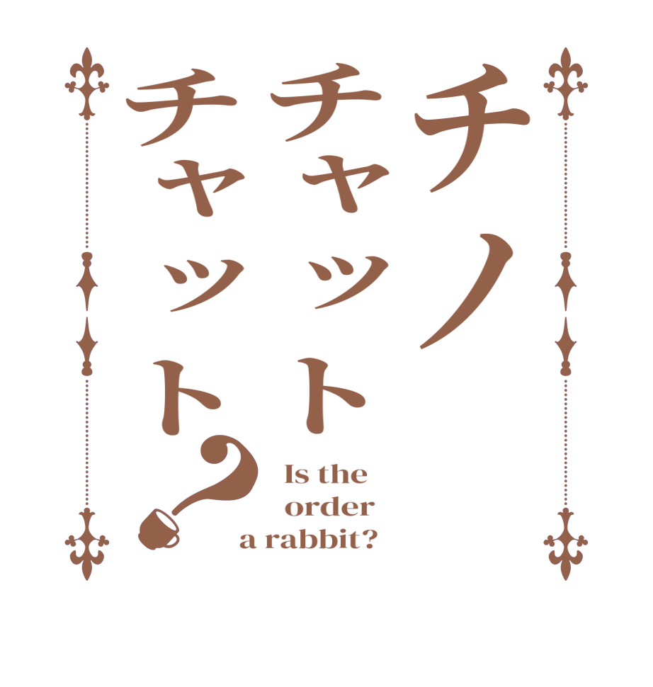 チノチャットチャット？  Is the      order    a rabbit?  