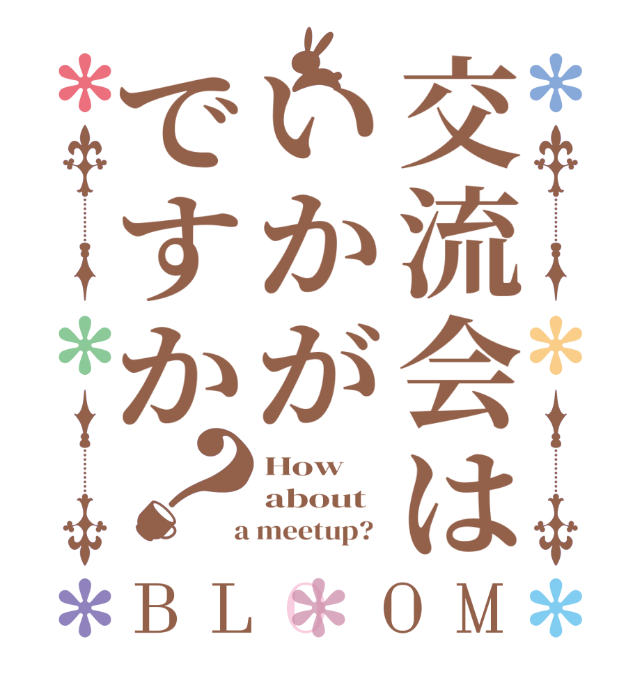 交流会はいかがですか？BLOOM How about  a meetup?  
