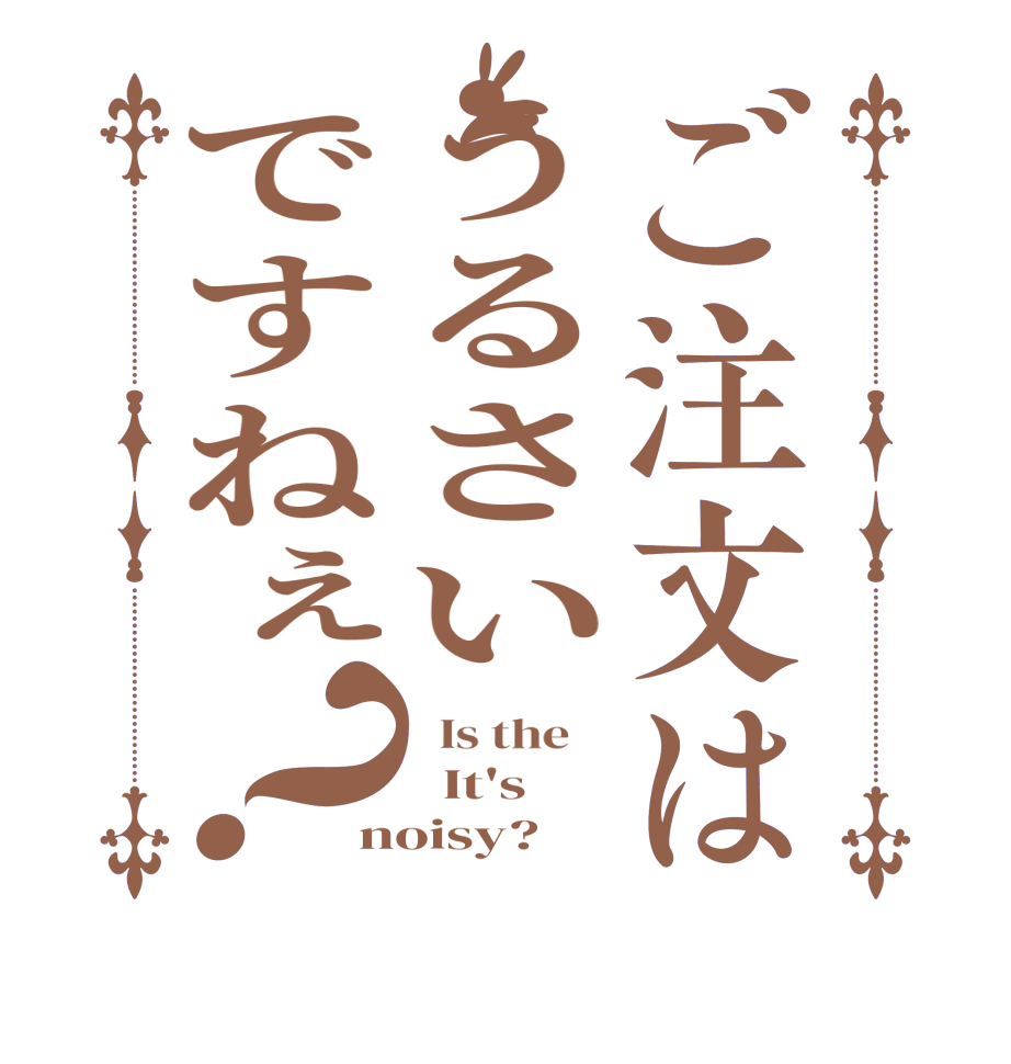 ご注文はうるさいですねぇ？  Is the      It's noisy?