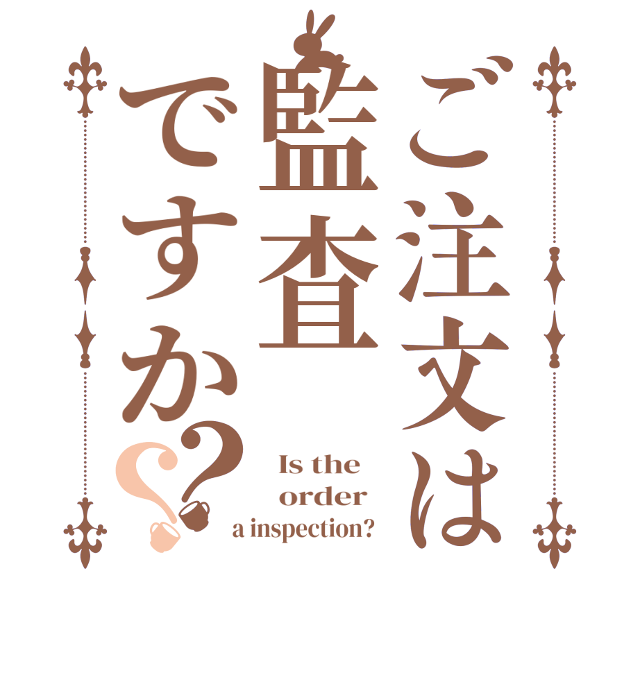 ご注文は監査ですか？？  Is the      order    a inspection?  