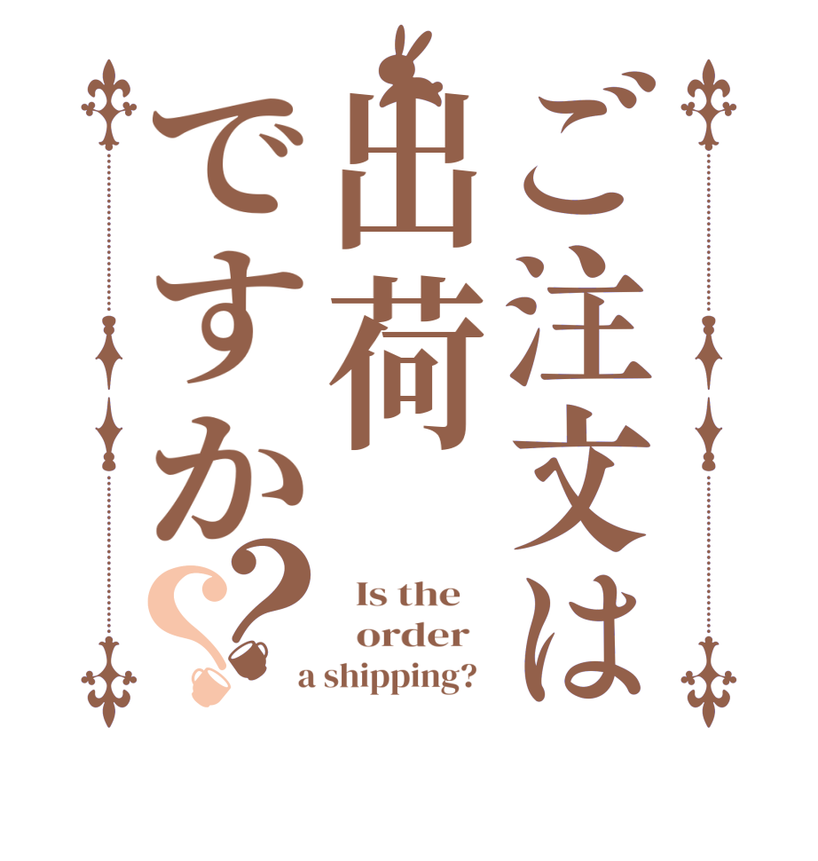 ご注文は出荷ですか？？  Is the      order    a shipping?  