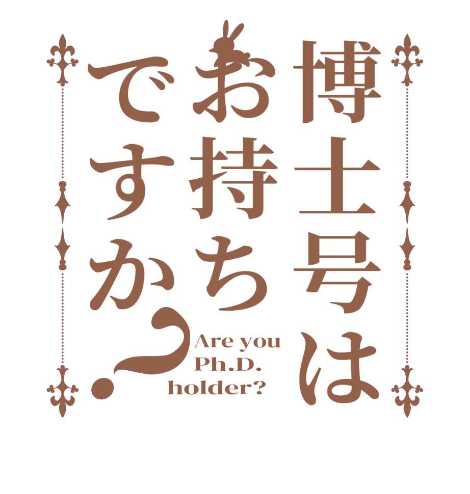 博士号はお持ちですか？Are you Ph.D. holder? 