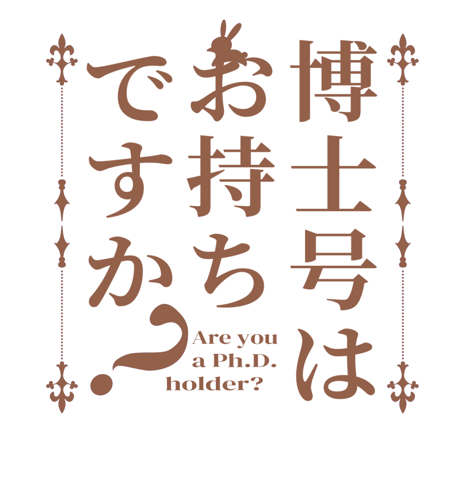 博士号はお持ちですか？Are you a Ph.D. holder? 