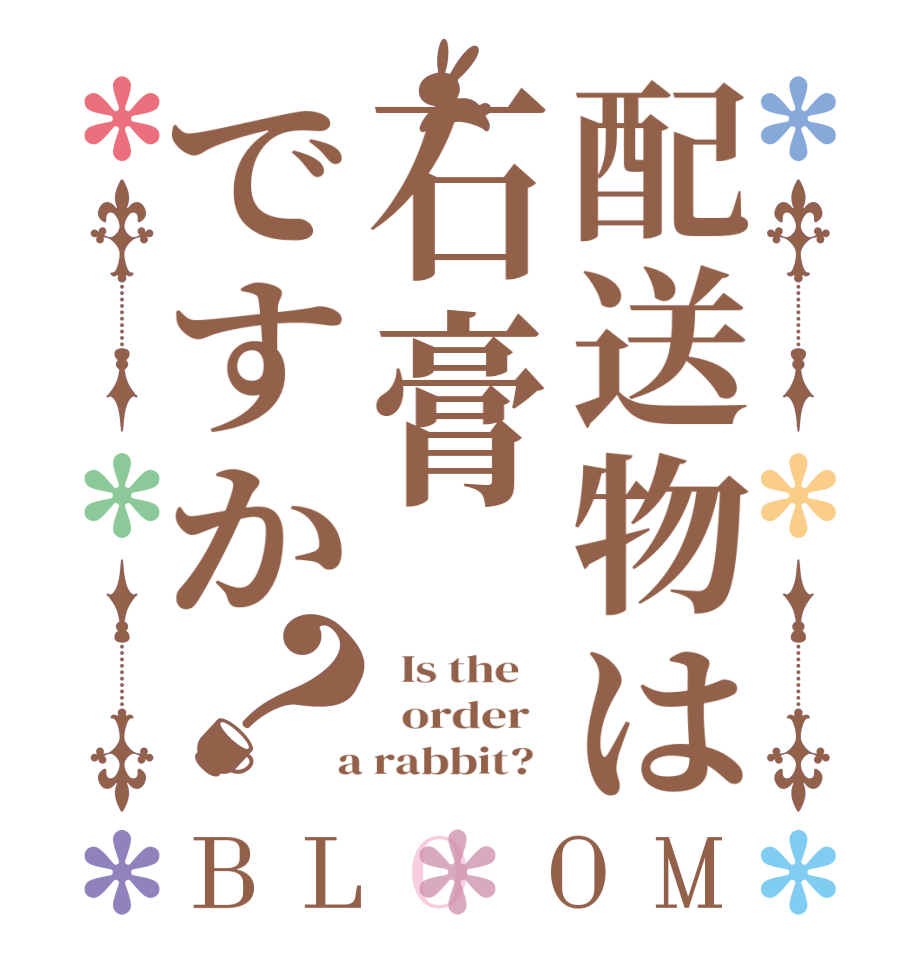 配送物は石膏ですか？BLOOM   Is the      order    a rabbit?  