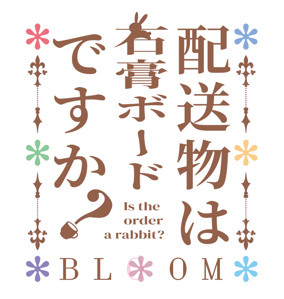 配送物は石膏ボードですか？BLOOM   Is the      order    a rabbit?  