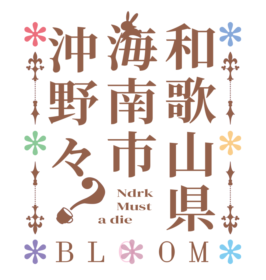 和歌山県海南市沖野々？BLOOM   Ndrk   Must  a die