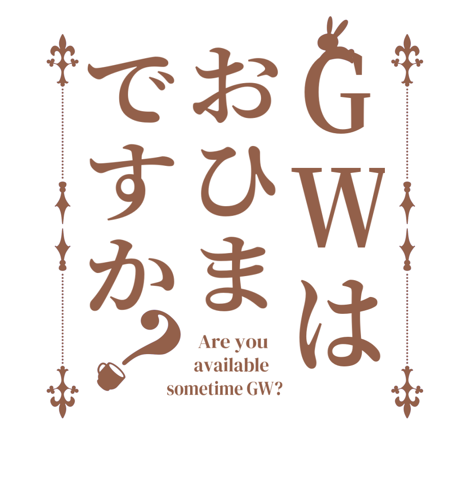 GWはおひまですか？ Are you    available    sometime GW?