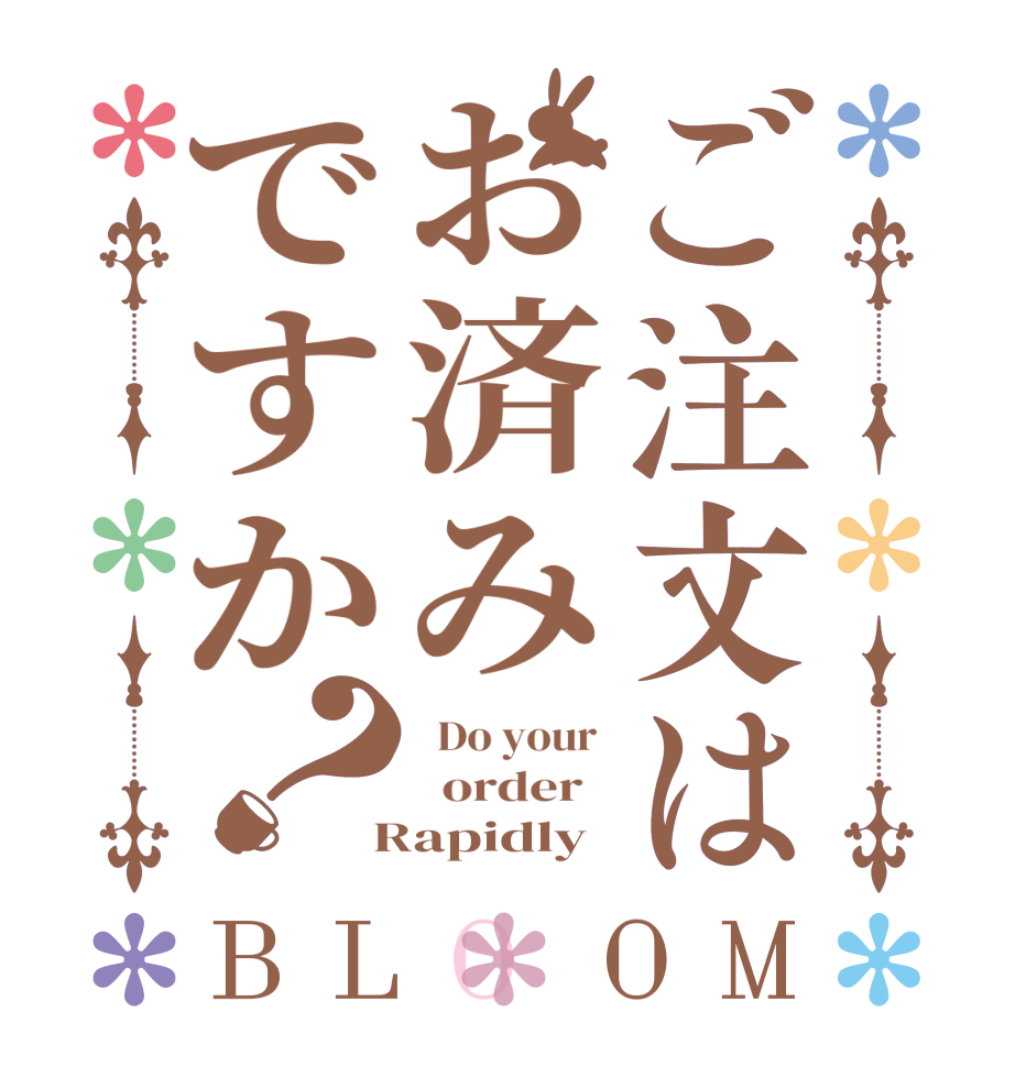 ご注文はお済みですか？BLOOM   Do your    order    Rapidly 