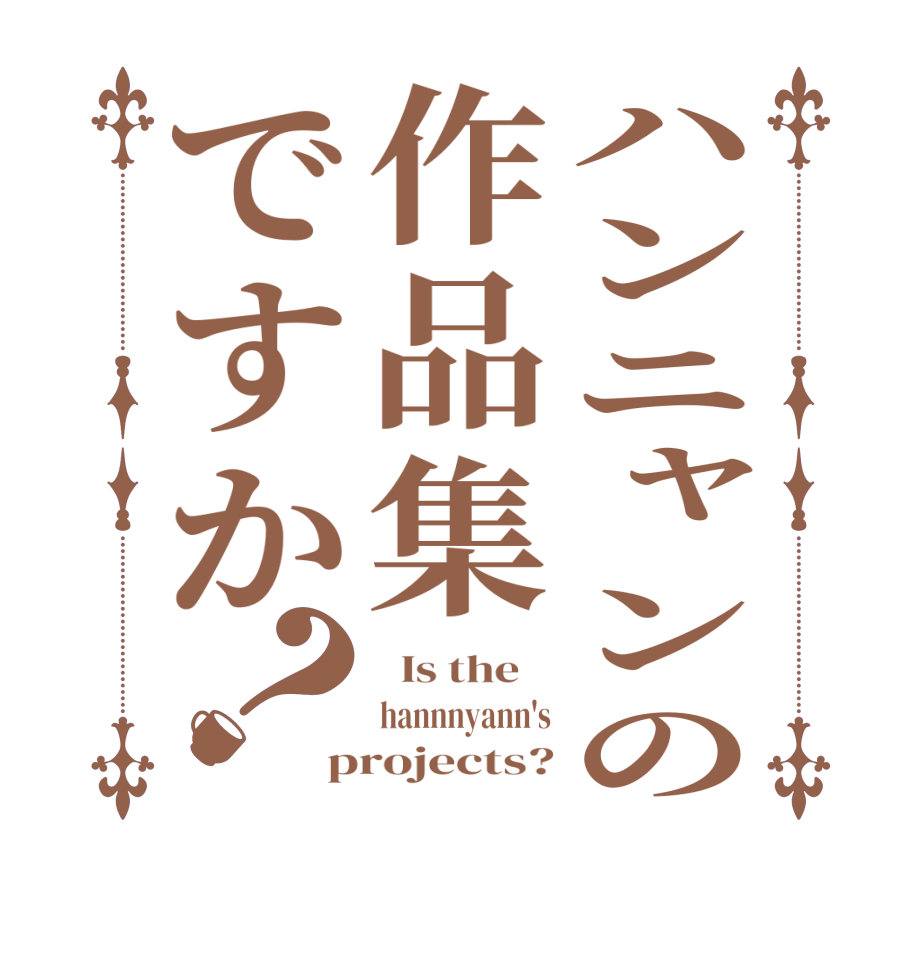 ハンニャンの作品集ですか？  Is the    hannnyann's projects?