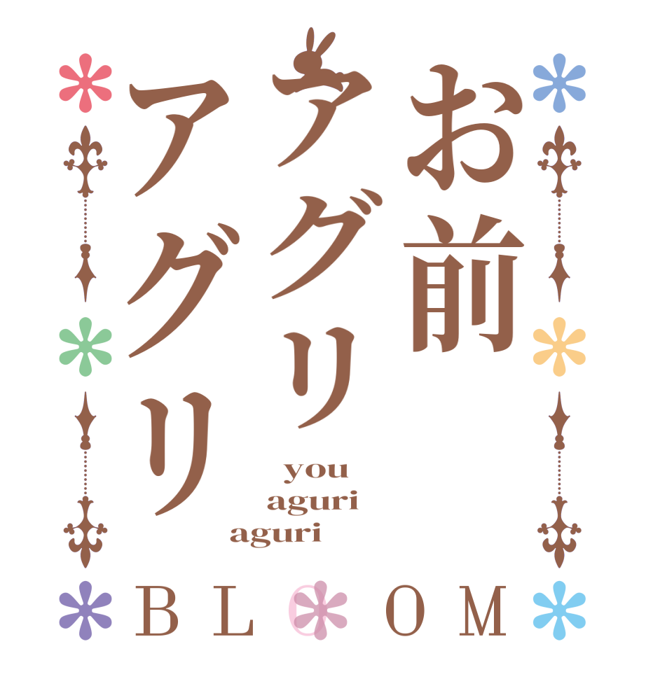 お前アグリアグリBLOOM   you aguri aguri
