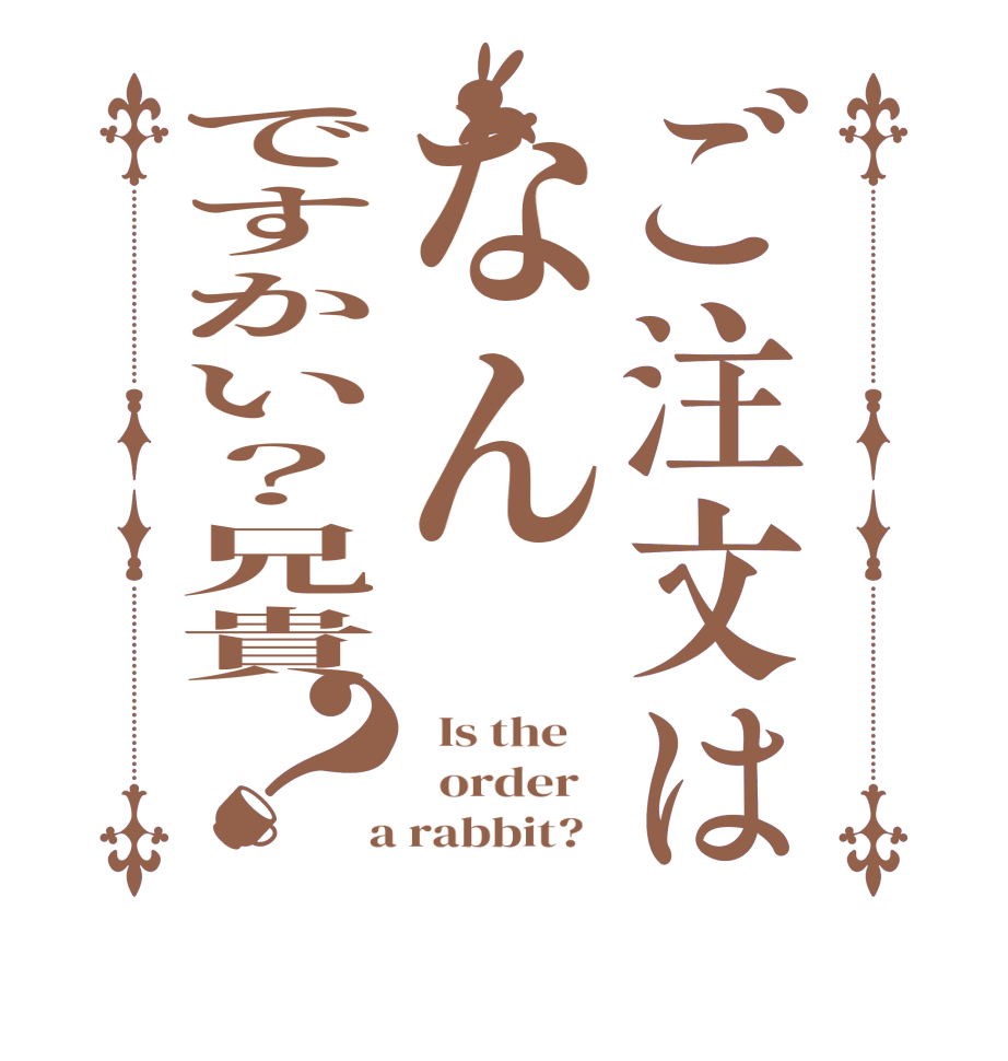 ご注文はなんですかい？兄貴？  Is the      order    a rabbit?  