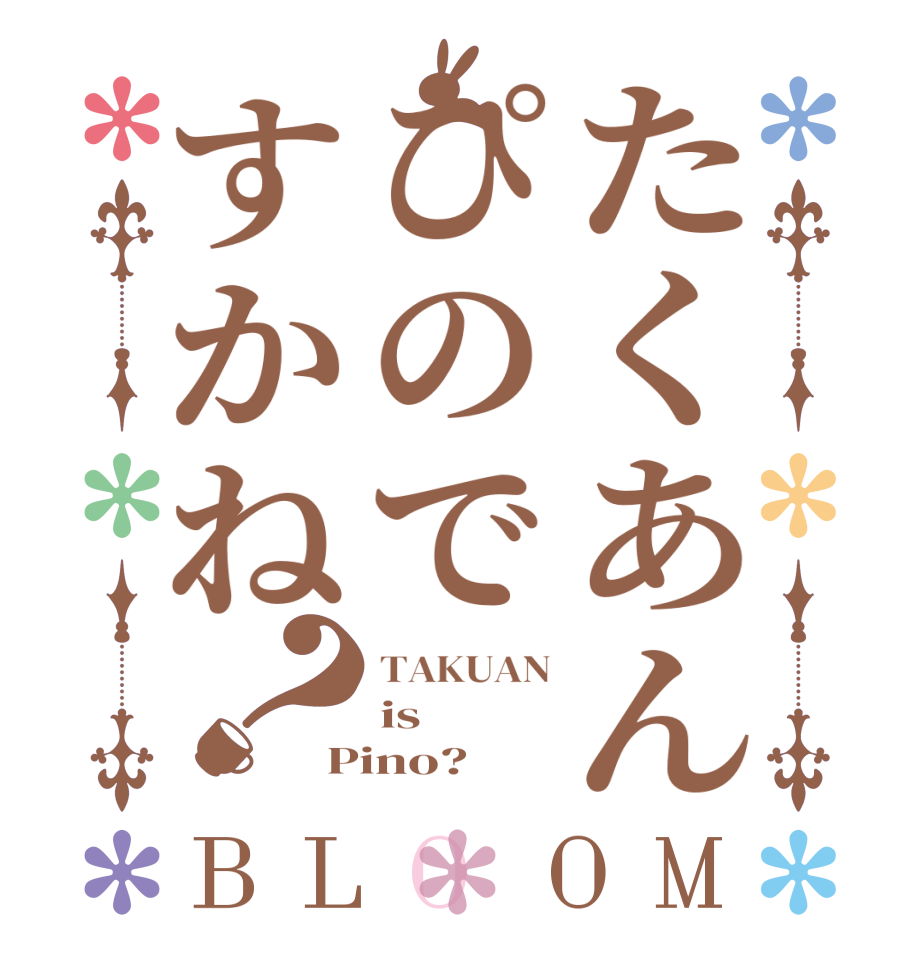 たくあんぴのですかね？BLOOM TAKUAN is Pino?