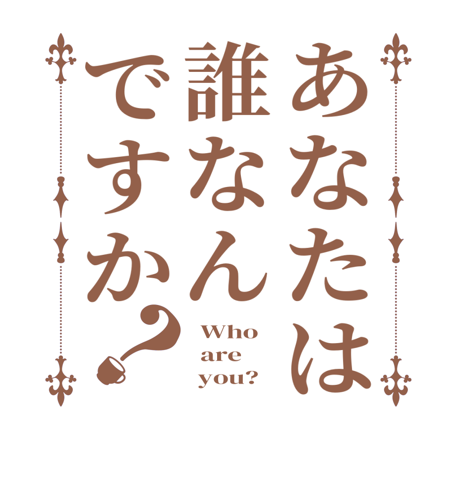 あなたは誰なんですか？  Who     are       you?  